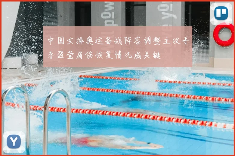 中国女排奥运备战阵容调整主攻手李盈莹肩伤恢复情况成关键
