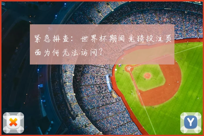 紧急排查:世界杯期间竞猜投注页面为何无法访问?