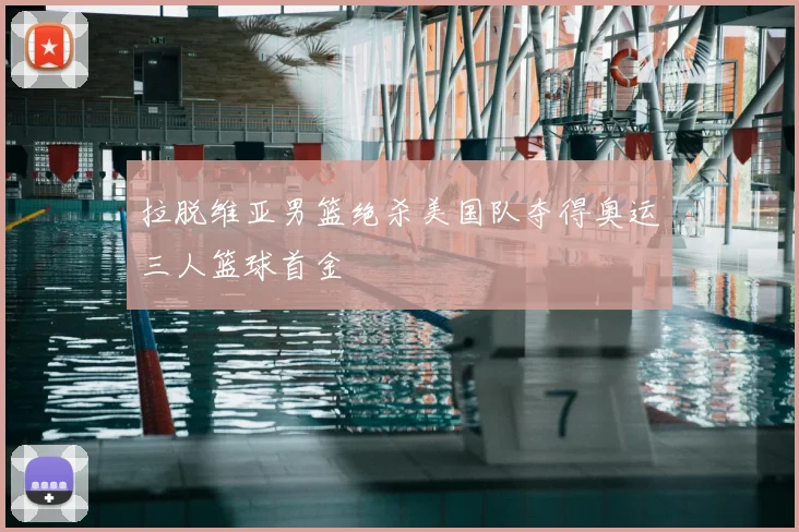 拉脱维亚男篮绝杀美国队夺得奥运三人篮球首金