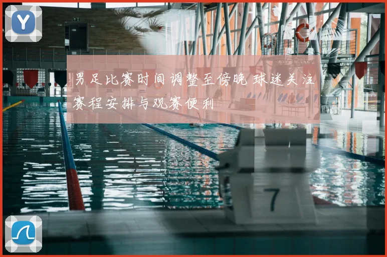 男足比赛时间调整至傍晚 球迷关注赛程安排与观赛便利