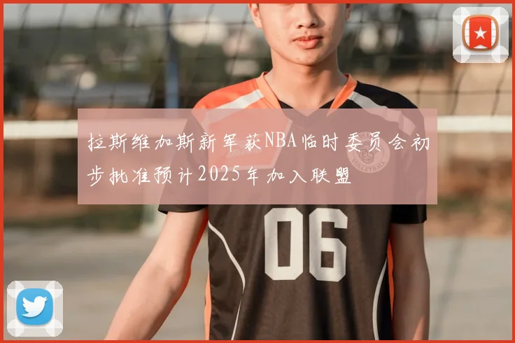 拉斯维加斯新军获NBA临时委员会初步批准预计2025年加入联盟
