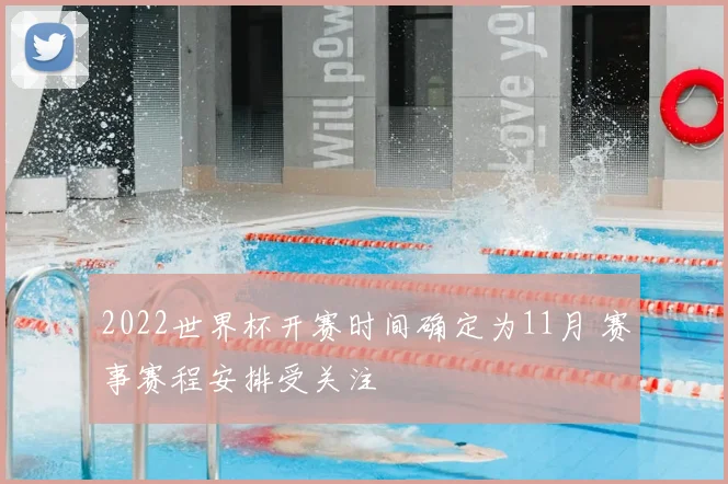 2022世界杯开赛时间确定为11月 赛事赛程安排受关注