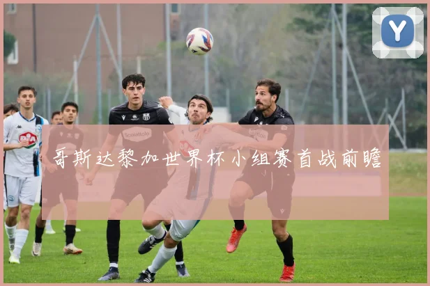 哥斯达黎加世界杯小组赛首战前瞻