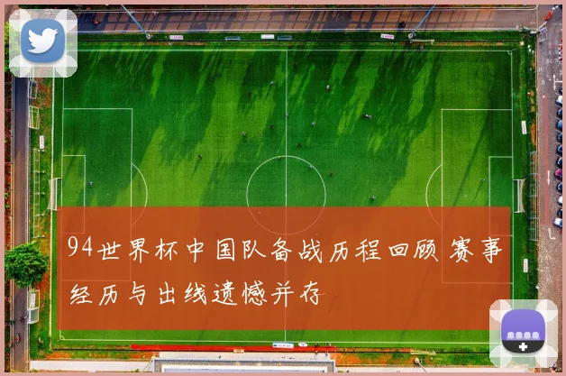 94世界杯中国队备战历程回顾 赛事经历与出线遗憾并存
