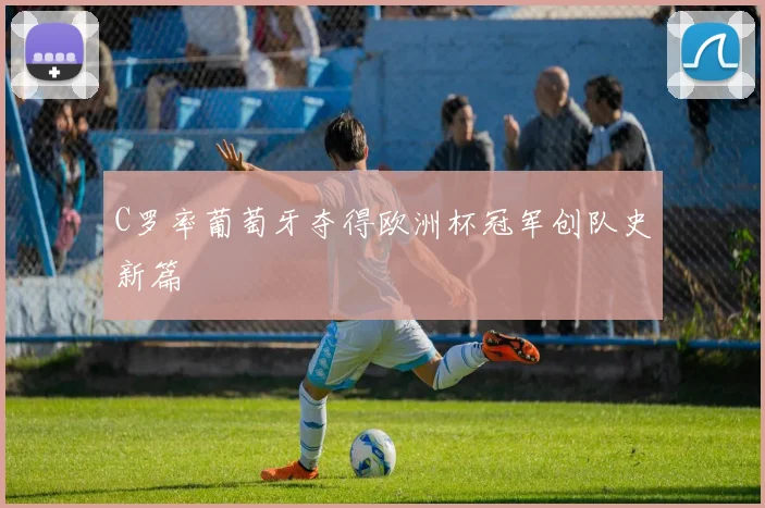 C罗率葡萄牙夺得欧洲杯冠军创队史新篇