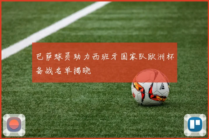 巴萨球员助力西班牙国家队欧洲杯备战名单揭晓