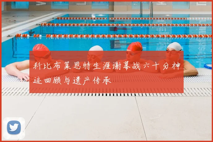 科比布莱恩特生涯谢幕战六十分神迹回顾与遗产传承