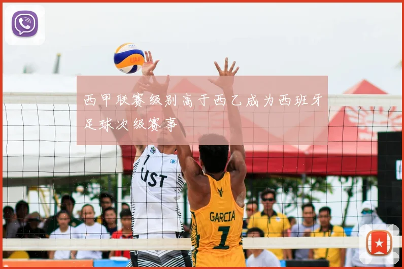 西甲联赛级别高于西乙成为西班牙足球次级赛事