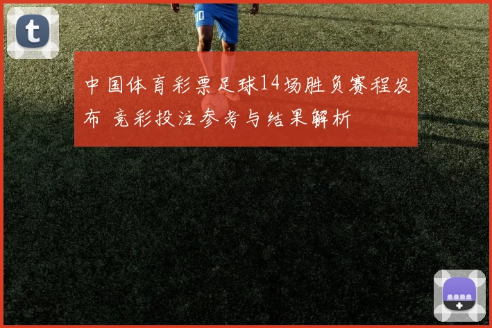 中国体育彩票足球14场胜负赛程发布 竞彩投注参考与结果解析