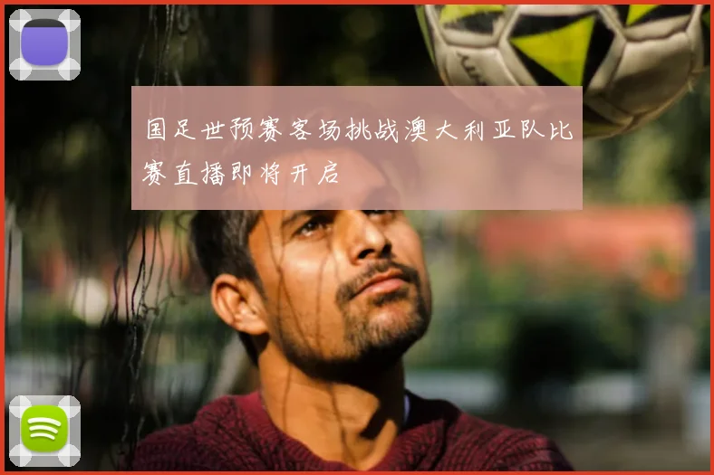 国足世预赛客场挑战澳大利亚队比赛直播即将开启