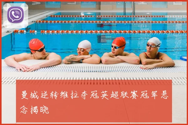 曼城逆转维拉夺冠英超联赛冠军悬念揭晓