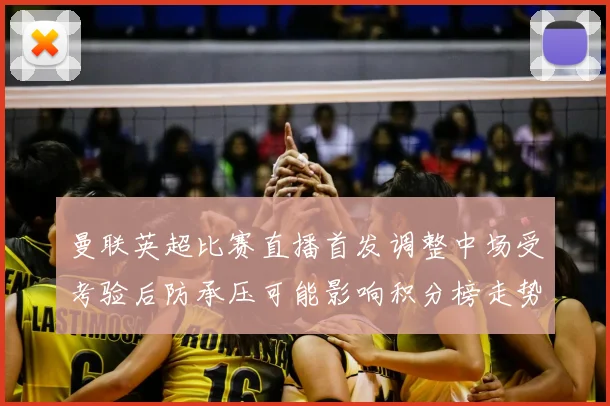 曼联英超比赛直播首发调整中场受考验后防承压可能影响积分榜走势