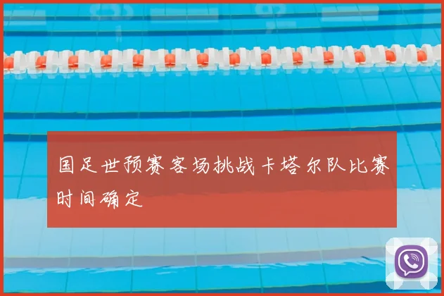 国足世预赛客场挑战卡塔尔队比赛时间确定
