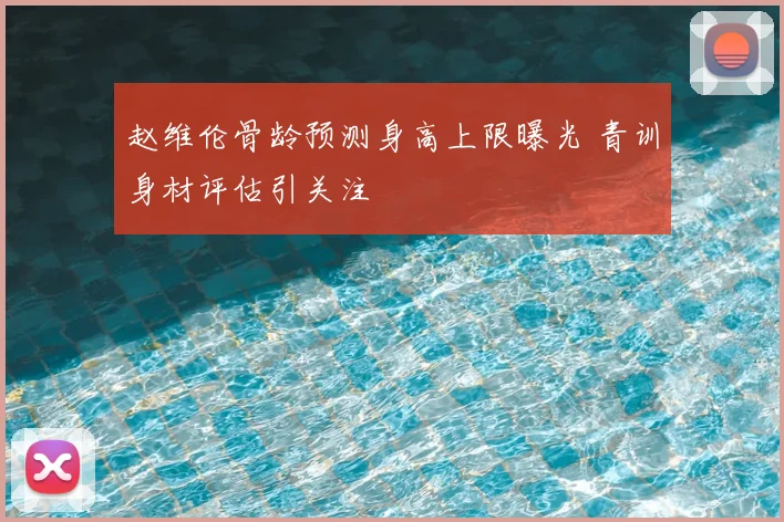 赵维伦骨龄预测身高上限曝光 青训身材评估引关注