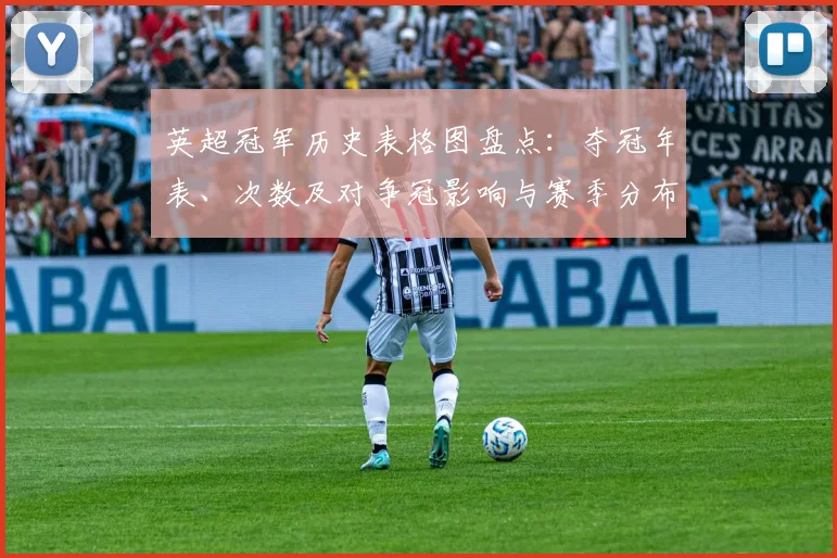 英超冠军历史表格图盘点：夺冠年表、次数及对争冠影响与赛季分布对比