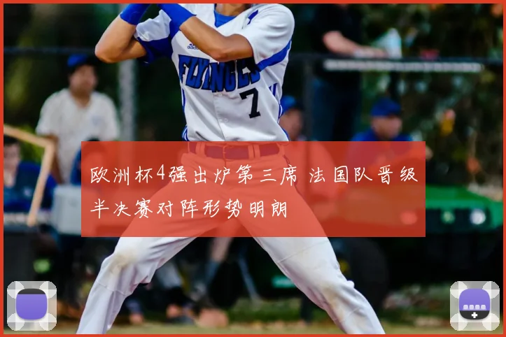 欧洲杯4强出炉第三席 法国队晋级半决赛对阵形势明朗