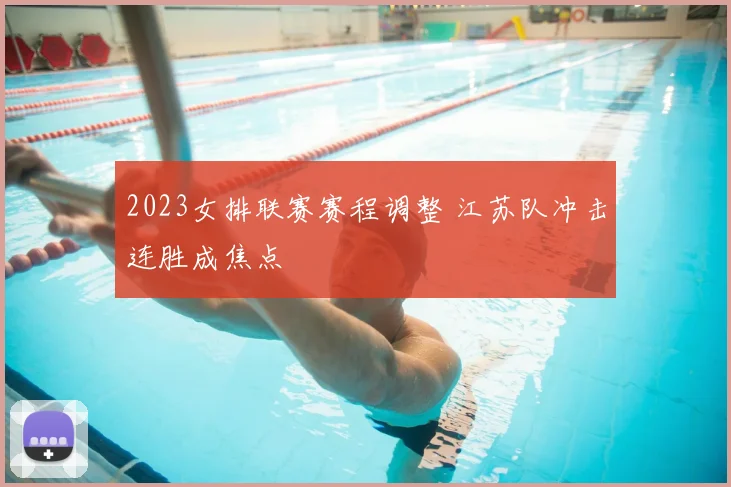 2023女排联赛赛程调整 江苏队冲击连胜成焦点