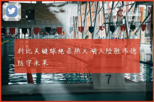 科比关键球绝杀热火湖人险胜韦德防守未果