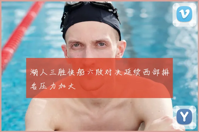 湖人三胜快船六败对决延续西部排名压力加大