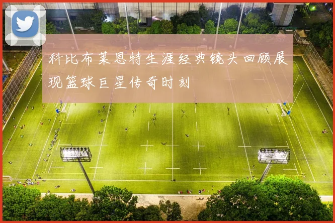 科比布莱恩特生涯经典镜头回顾展现篮球巨星传奇时刻