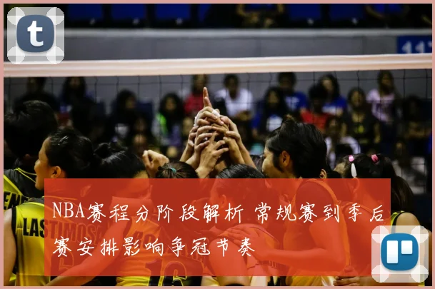 NBA赛程分阶段解析 常规赛到季后赛安排影响争冠节奏