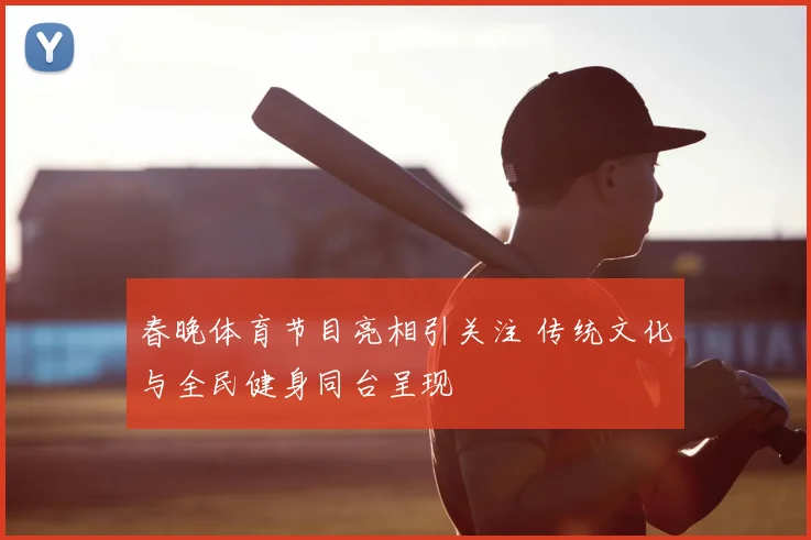 春晚体育节目亮相引关注 传统文化与全民健身同台呈现