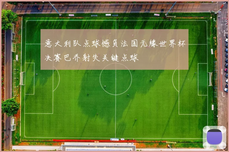 意大利队点球憾负法国无缘世界杯决赛巴乔射失关键点球