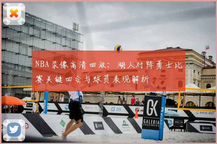 NBA录像高清回放：湖人对阵勇士比赛关键回合与球员表现解析