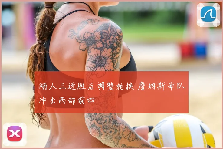 湖人三连胜后调整轮换 詹姆斯率队冲击西部前四