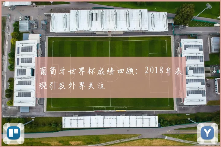 葡萄牙世界杯成绩回顾:2018年表现引发外界关注