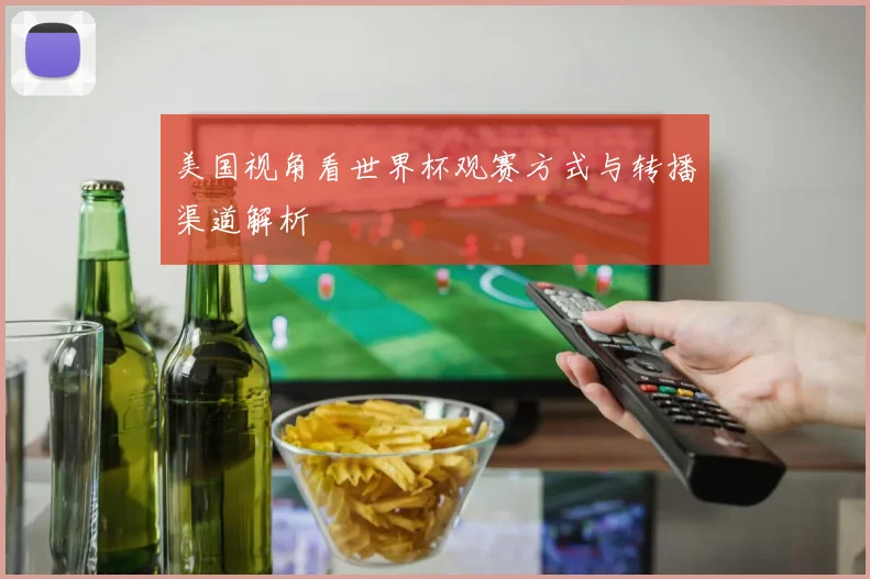 美国视角看世界杯观赛方式与转播渠道解析