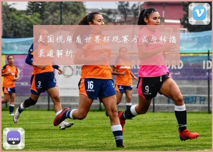美国视角看世界杯观赛方式与转播渠道解析