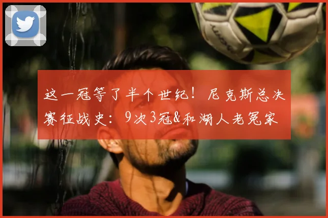 这一冠等了半个世纪！尼克斯总决赛征战史：9次3冠&和湖人老冤家