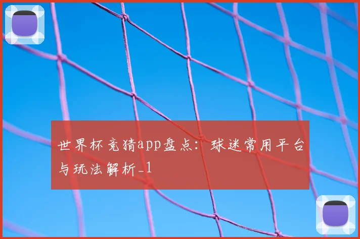 世界杯竞猜app盘点:球迷常用平台与玩法解析_1