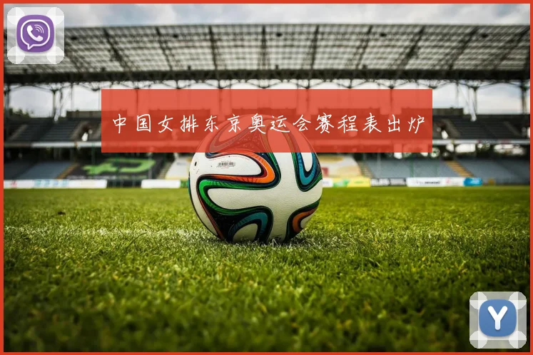 中国女排东京奥运会赛程表出炉