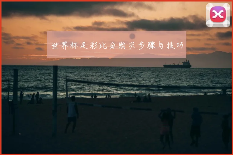 世界杯足彩比分购买步骤与技巧