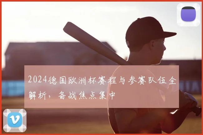 2024德国欧洲杯赛程与参赛队伍全解析，备战焦点集中