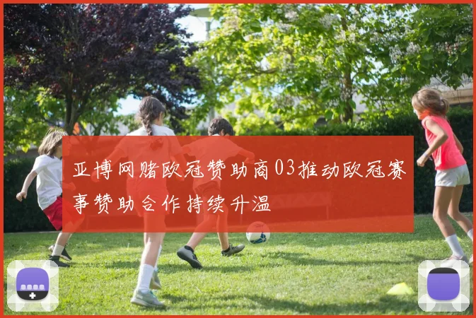 亚博网赌欧冠赞助商03推动欧冠赛事赞助合作持续升温