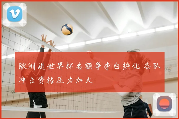 欧洲进世界杯名额争夺白热化 各队冲击资格压力加大