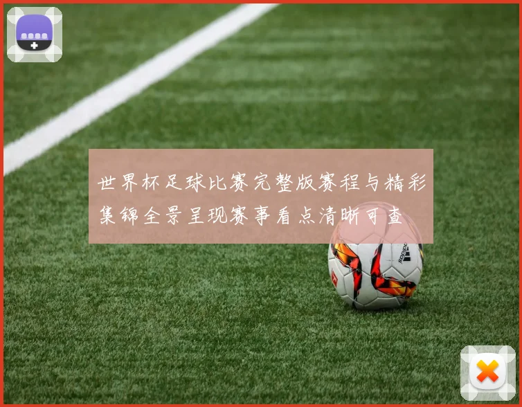 世界杯足球比赛完整版赛程与精彩集锦全景呈现赛事看点清晰可查